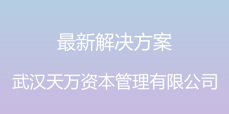 最新解决方案 - 武汉天万资本管理有限公司