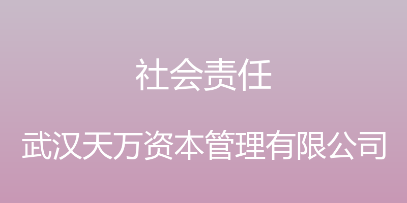 社会责任 - 武汉天万资本管理有限公司